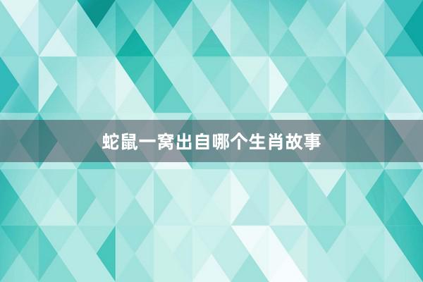蛇鼠一窝出自哪个生肖故事